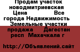 Продам участок новодмитриевская › Цена ­ 530 000 - Все города Недвижимость » Земельные участки продажа   . Дагестан респ.,Махачкала г.